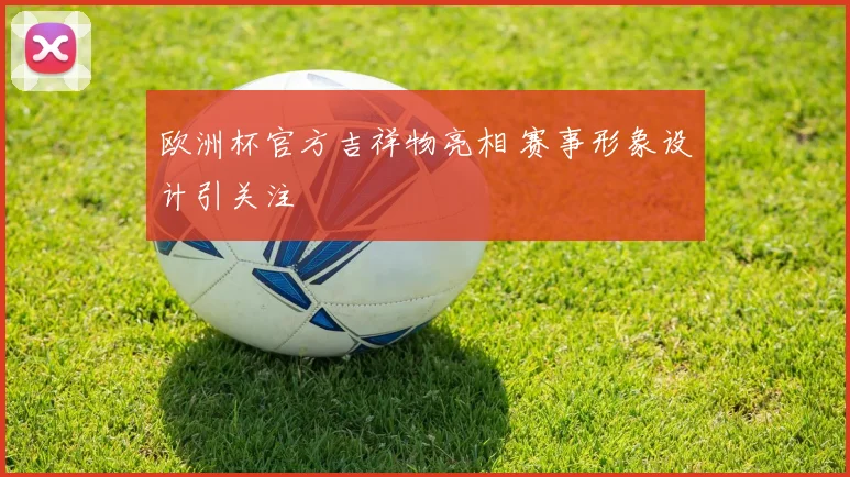 欧洲杯官方吉祥物亮相 赛事形象设计引关注
