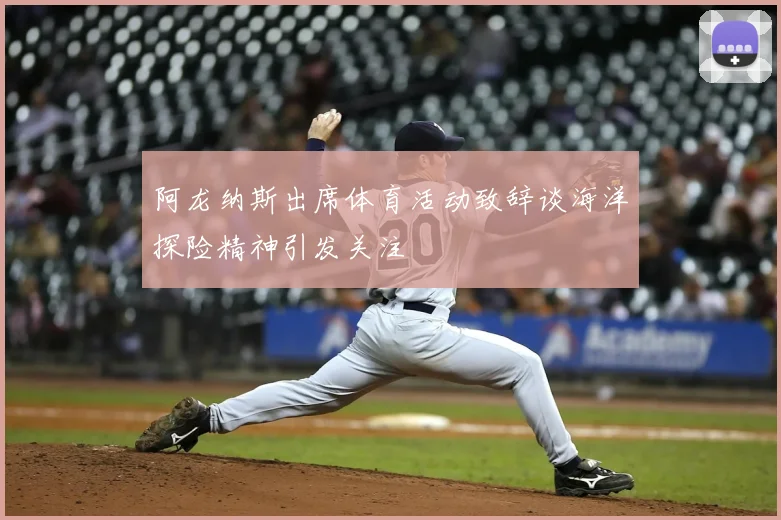 阿龙纳斯出席体育活动致辞谈海洋探险精神引发关注