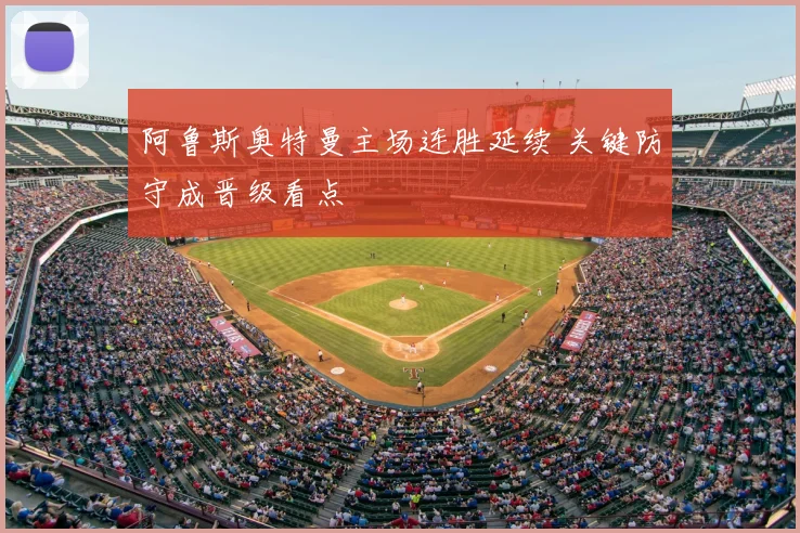 阿鲁斯奥特曼主场连胜延续 关键防守成晋级看点
