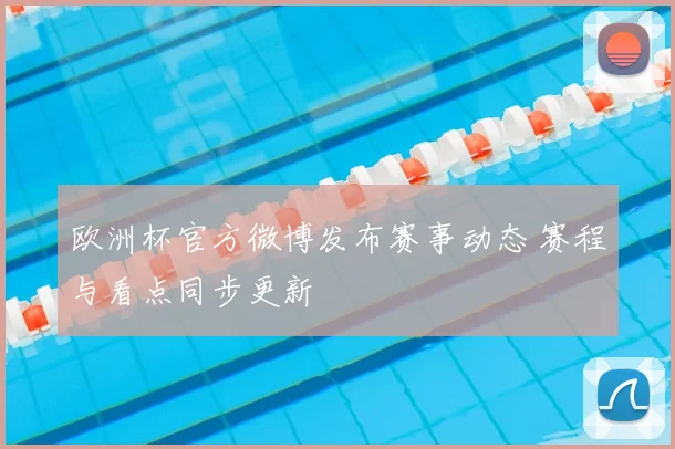 欧洲杯官方微博发布赛事动态 赛程与看点同步更新