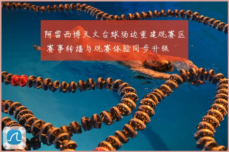 阿雷西博天文台球场边重建观赛区 赛事转播与观赛体验同步升级