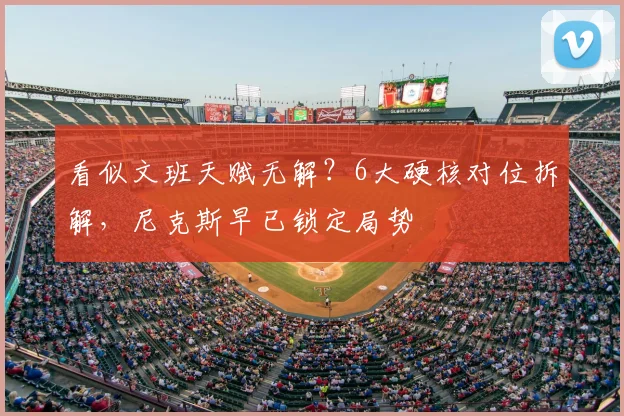 看似文班天赋无解？6大硬核对位拆解，尼克斯早已锁定局势