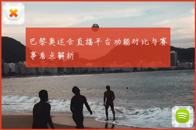 巴黎奥运会直播平台功能对比与赛事看点解析