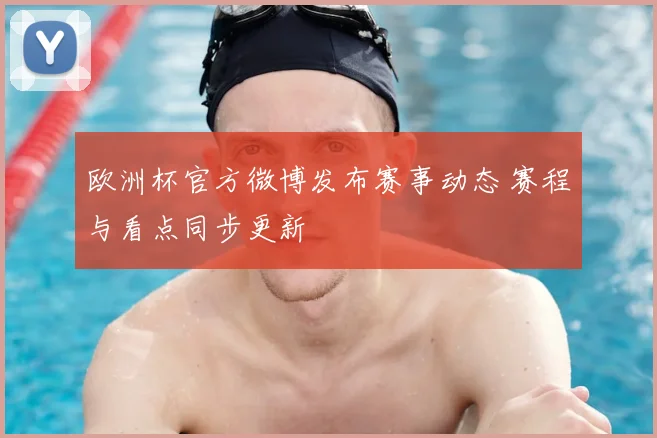 欧洲杯官方微博发布赛事动态 赛程与看点同步更新