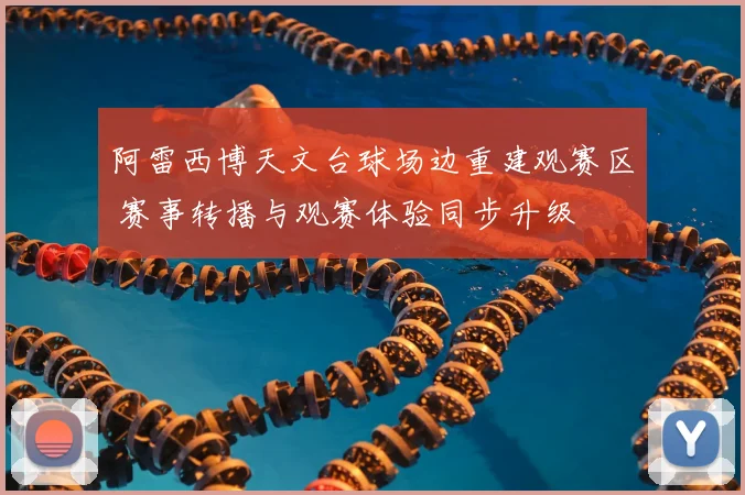 阿雷西博天文台球场边重建观赛区 赛事转播与观赛体验同步升级