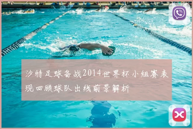 沙特足球备战2014世界杯小组赛表现回顾球队出线前景解析