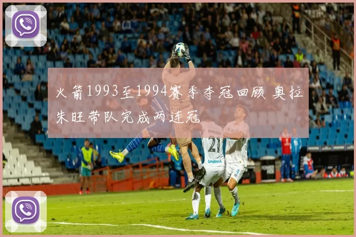 火箭1993至1994赛季夺冠回顾 奥拉朱旺带队完成两连冠