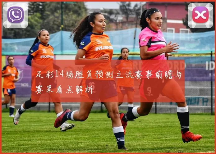 足彩14场胜负预测主流赛事前瞻与赛果看点解析