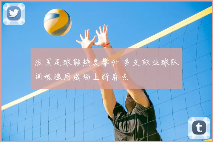 法国足球鞋热度攀升 多支职业球队训练选用成场上新看点
