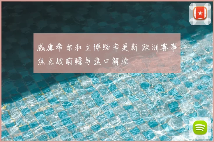 威廉希尔和立博赔率更新 欧洲赛事焦点战前瞻与盘口解读