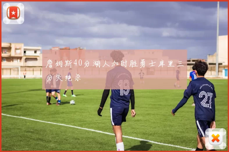 詹姆斯40分湖人加时胜勇士库里三分失绝杀