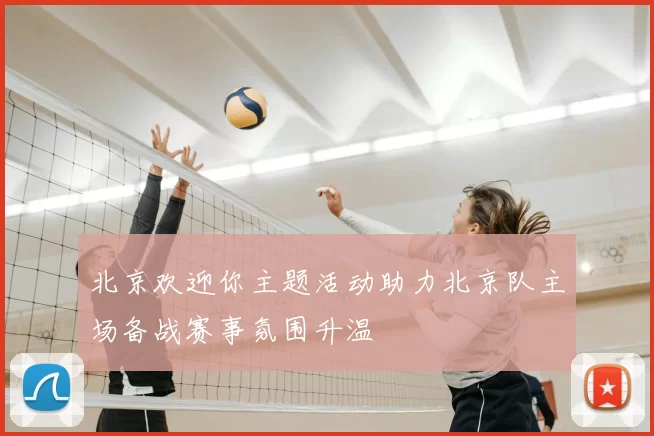 北京欢迎你主题活动助力北京队主场备战赛事氛围升温