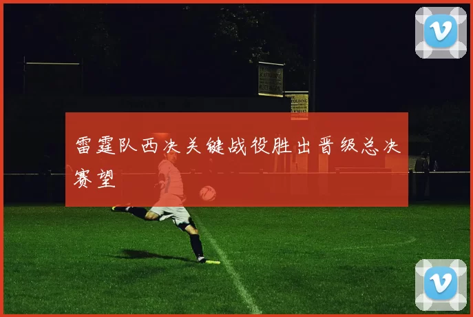 雷霆队西决关键战役胜出晋级总决赛望