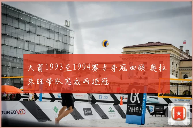 火箭1993至1994赛季夺冠回顾 奥拉朱旺带队完成两连冠
