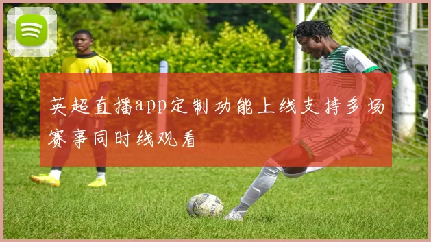 英超直播app定制功能上线支持多场赛事同时线观看
