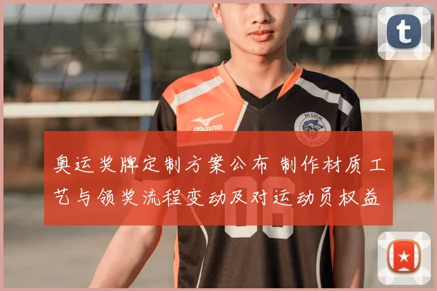 奥运奖牌定制方案公布 制作材质工艺与领奖流程变动及对运动员权益影响