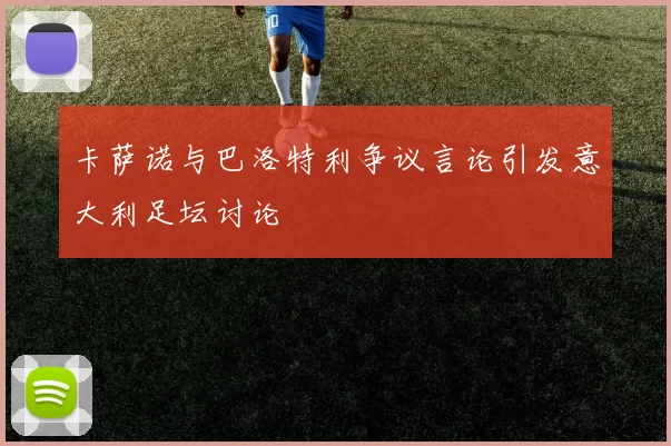 卡萨诺与巴洛特利争议言论引发意大利足坛讨论