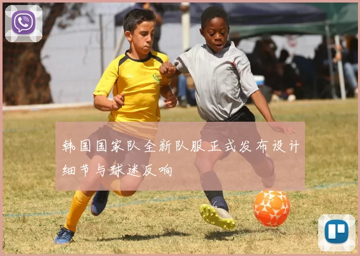 韩国国家队全新队服正式发布设计细节与球迷反响