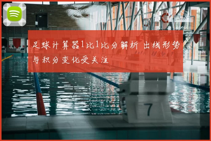 足球计算器1比1比分解析 出线形势与积分变化受关注