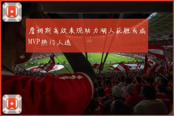 詹姆斯高效表现助力湖人获胜或成MVP热门人选