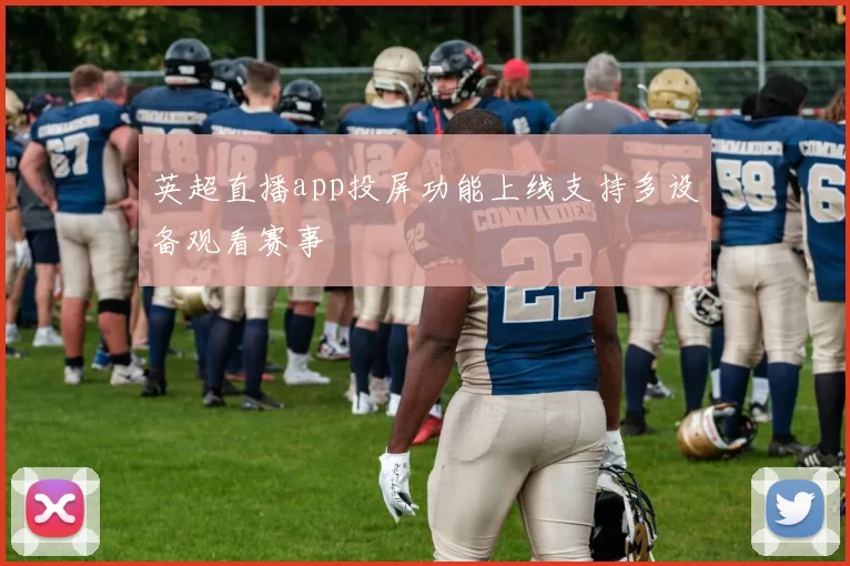 英超直播app投屏功能上线支持多设备观看赛事