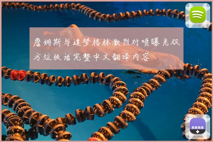 詹姆斯与追梦格林激烈对喷曝光双方垃圾话完整中文翻译内容