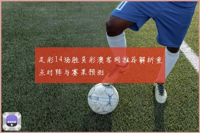 足彩14场胜负彩澳客网推荐解析重点对阵与赛果预测