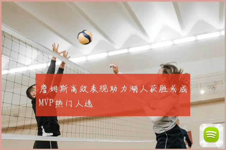 詹姆斯高效表现助力湖人获胜或成MVP热门人选