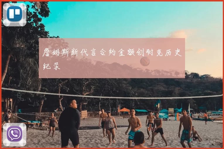 詹姆斯新代言合约金额创耐克历史纪录