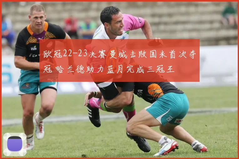 欧冠22-23决赛曼城击败国米首次夺冠 哈兰德助力蓝月完成三冠王