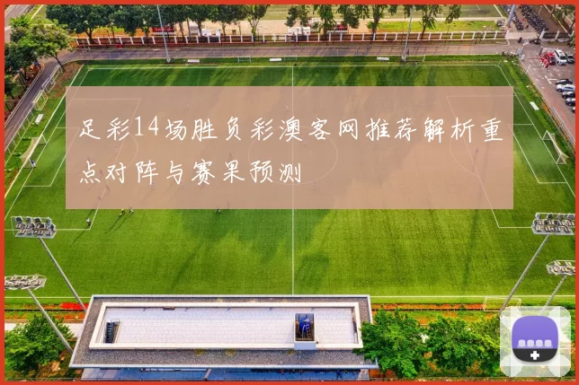 足彩14场胜负彩澳客网推荐解析重点对阵与赛果预测