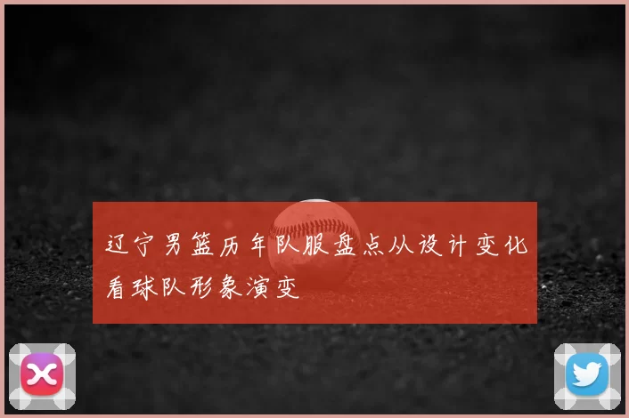 辽宁男篮历年队服盘点从设计变化看球队形象演变