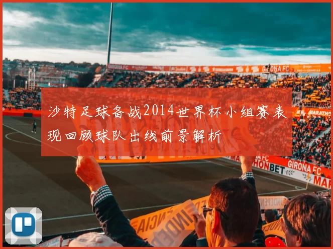 沙特足球备战2014世界杯小组赛表现回顾球队出线前景解析
