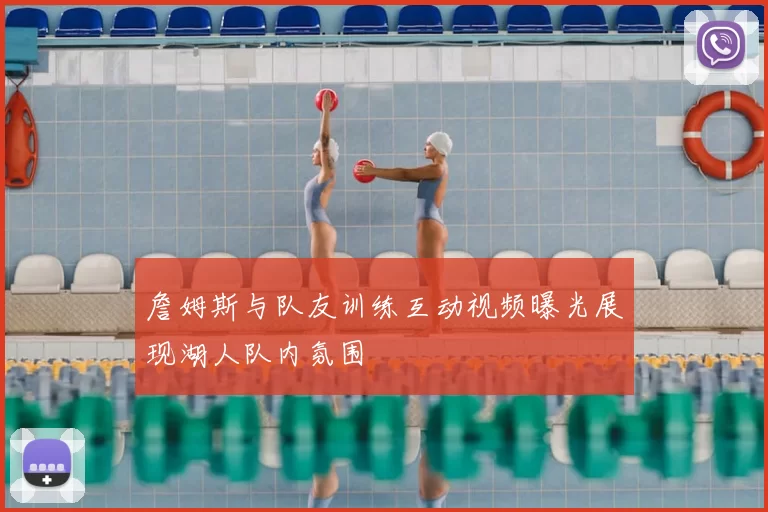 詹姆斯与队友训练互动视频曝光展现湖人队内氛围