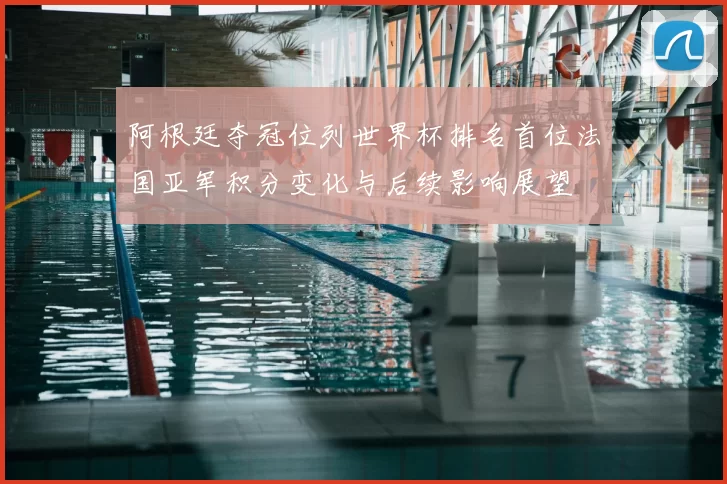 阿根廷夺冠位列世界杯排名首位法国亚军积分变化与后续影响展望