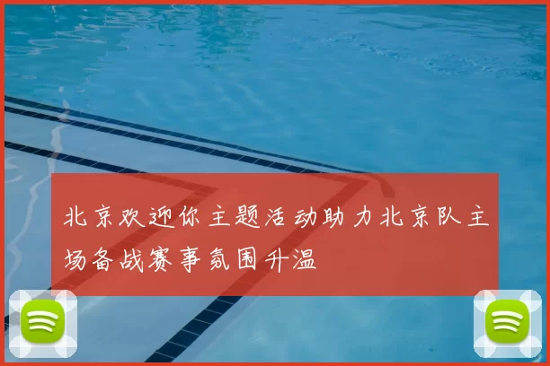 北京欢迎你主题活动助力北京队主场备战赛事氛围升温