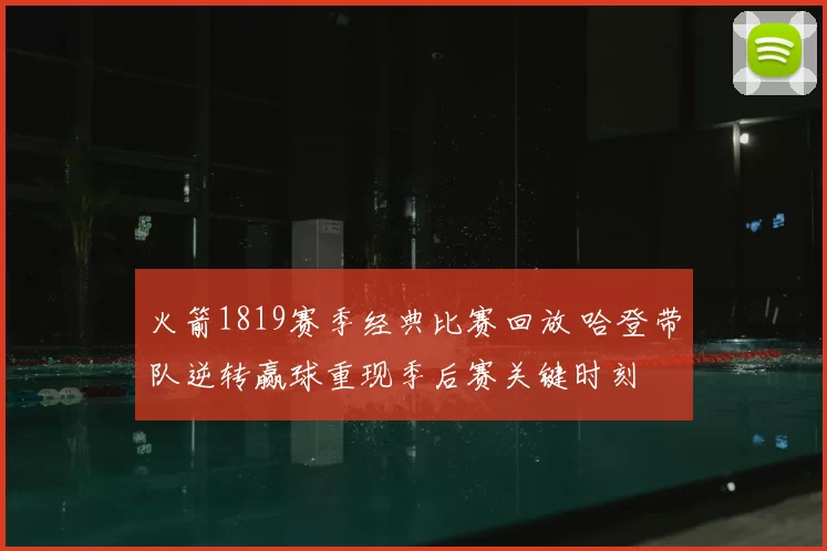 火箭1819赛季经典比赛回放 哈登带队逆转赢球重现季后赛关键时刻